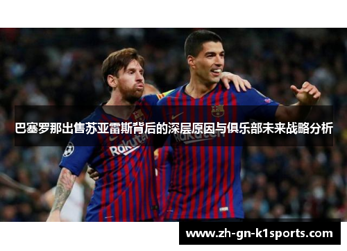 巴塞罗那出售苏亚雷斯背后的深层原因与俱乐部未来战略分析