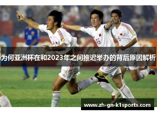 为何亚洲杯在和2023年之间推迟举办的背后原因解析