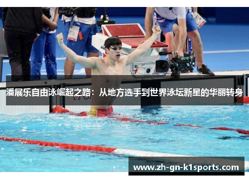 潘展乐自由泳崛起之路：从地方选手到世界泳坛新星的华丽转身
