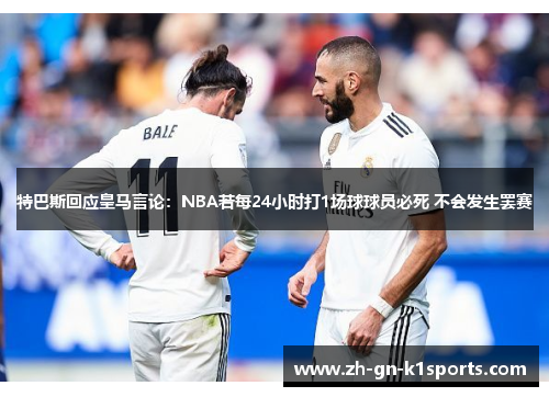 特巴斯回应皇马言论：NBA若每24小时打1场球球员必死 不会发生罢赛