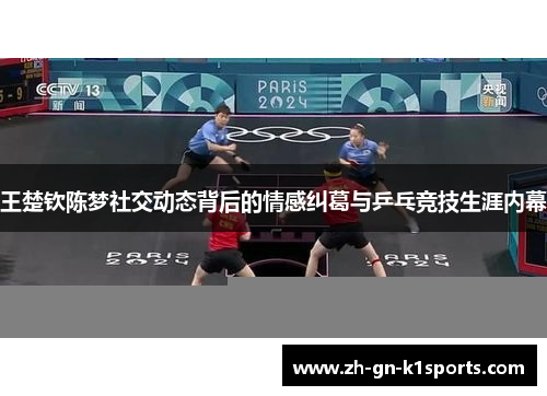 王楚钦陈梦社交动态背后的情感纠葛与乒乓竞技生涯内幕