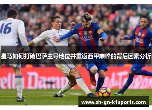 皇马如何打破巴萨主导地位并重返西甲巅峰的背后因素分析