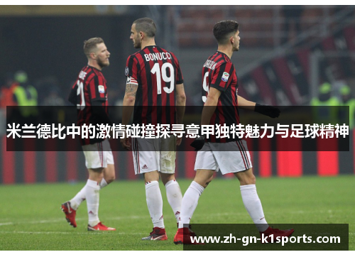 米兰德比中的激情碰撞探寻意甲独特魅力与足球精神
