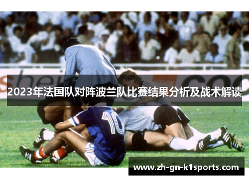 2023年法国队对阵波兰队比赛结果分析及战术解读