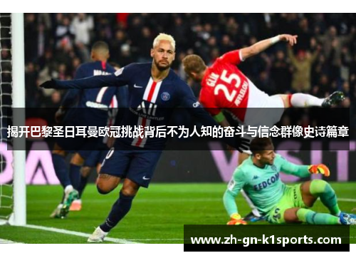 揭开巴黎圣日耳曼欧冠挑战背后不为人知的奋斗与信念群像史诗篇章