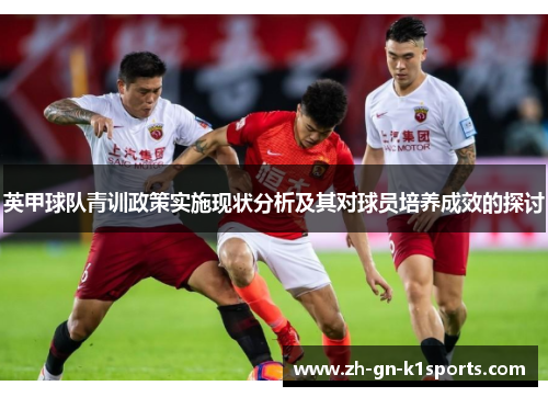 英甲球队青训政策实施现状分析及其对球员培养成效的探讨