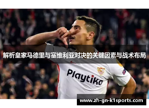 解析皇家马德里与塞维利亚对决的关键因素与战术布局