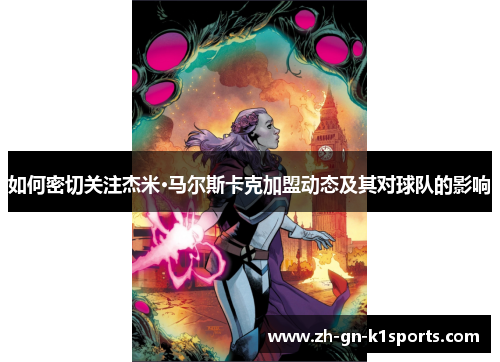 如何密切关注杰米·马尔斯卡克加盟动态及其对球队的影响