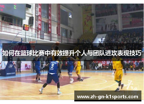 如何在篮球比赛中有效提升个人与团队进攻表现技巧