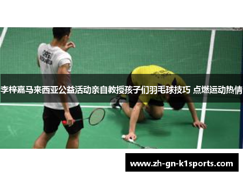 李梓嘉马来西亚公益活动亲自教授孩子们羽毛球技巧 点燃运动热情