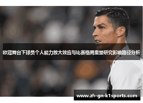 欧冠舞台下球员个人能力放大效应与比赛格局重塑研究影响路径分析