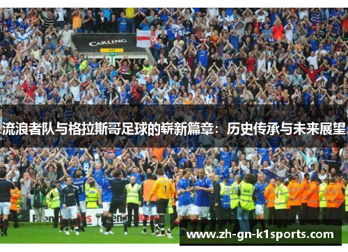 流浪者队与格拉斯哥足球的崭新篇章：历史传承与未来展望