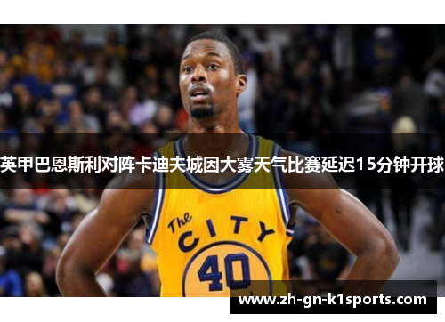 英甲巴恩斯利对阵卡迪夫城因大雾天气比赛延迟15分钟开球