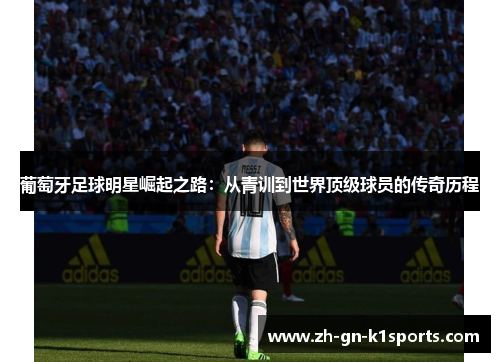 葡萄牙足球明星崛起之路：从青训到世界顶级球员的传奇历程