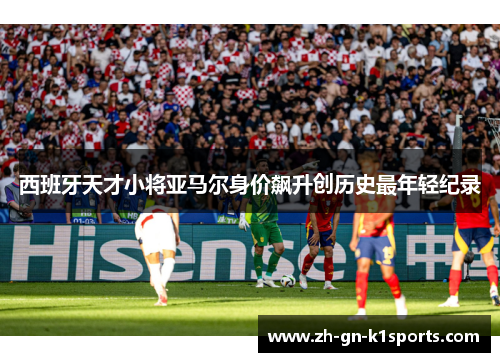 西班牙天才小将亚马尔身价飙升创历史最年轻纪录