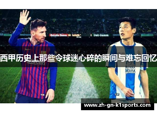 西甲历史上那些令球迷心碎的瞬间与难忘回忆