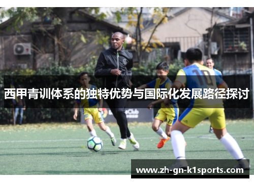西甲青训体系的独特优势与国际化发展路径探讨