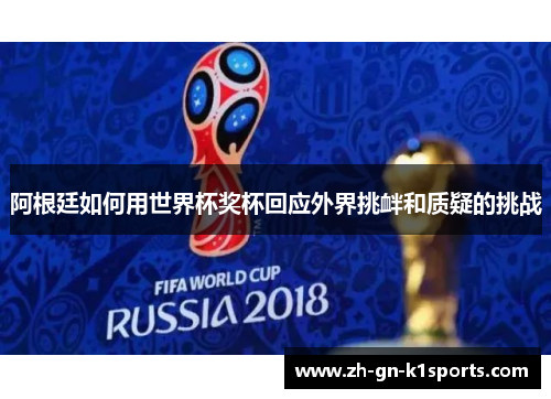 阿根廷如何用世界杯奖杯回应外界挑衅和质疑的挑战